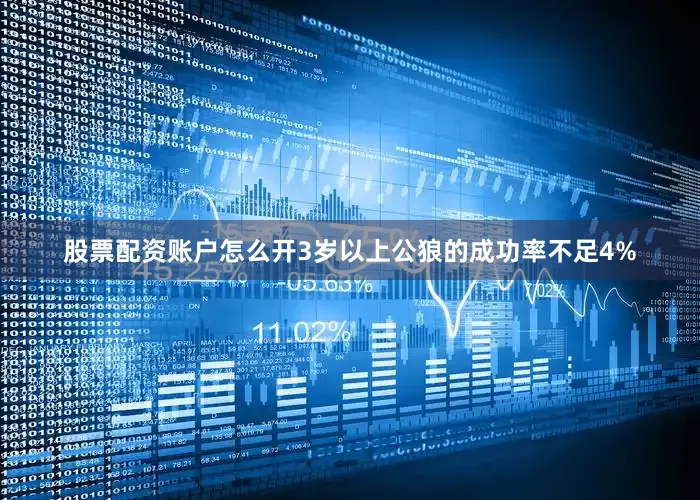 股票配资账户怎么开3岁以上公狼的成功率不足4%