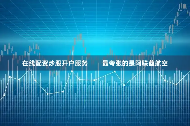 在线配资炒股开户服务        最夸张的是阿联酋航空