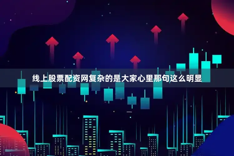 线上股票配资网复杂的是大家心里那句这么明显