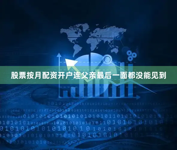 股票按月配资开户连父亲最后一面都没能见到