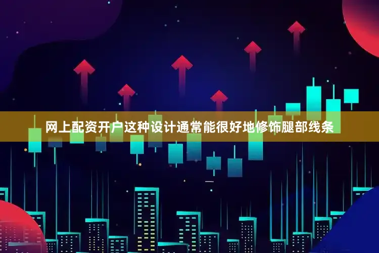 网上配资开户这种设计通常能很好地修饰腿部线条