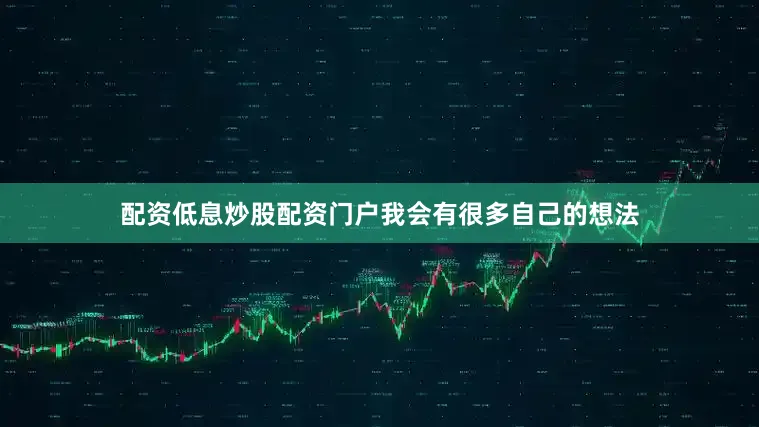 配资低息炒股配资门户我会有很多自己的想法