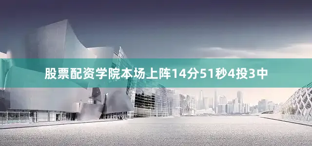 股票配资学院本场上阵14分51秒4投3中