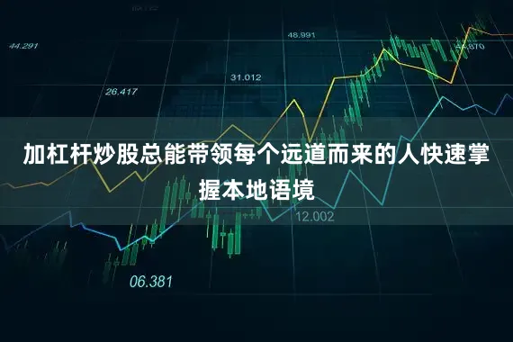 加杠杆炒股总能带领每个远道而来的人快速掌握本地语境