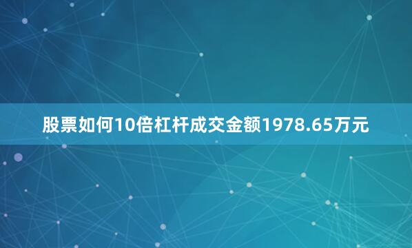 股票如何10倍杠杆成交金额1978.65万元