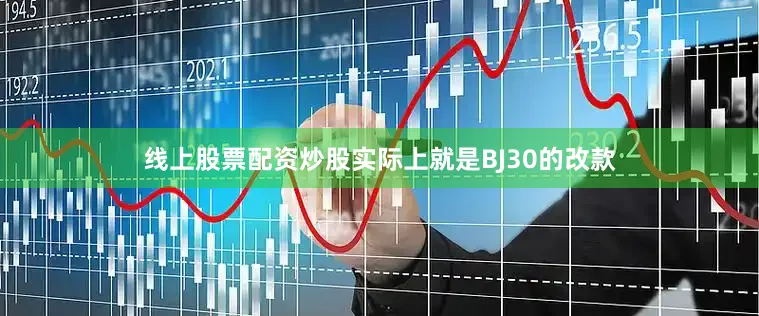 线上股票配资炒股实际上就是BJ30的改款