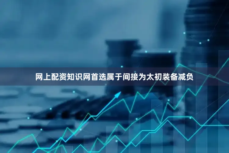 网上配资知识网首选属于间接为太初装备减负