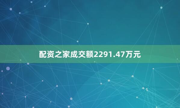 配资之家成交额2291.47万元