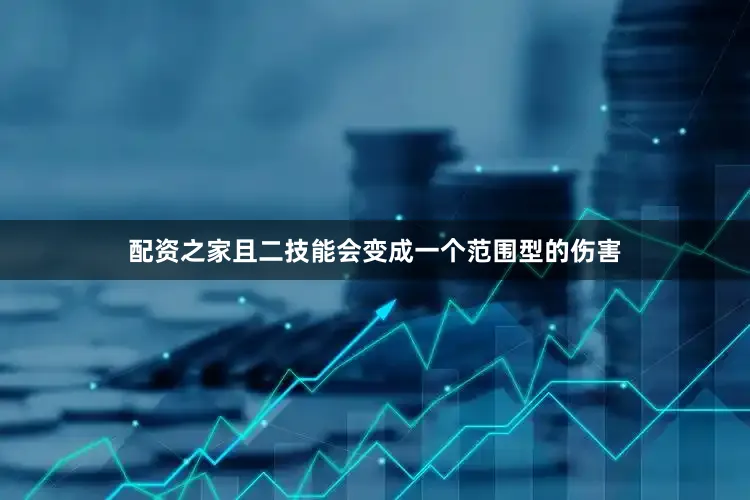 配资之家且二技能会变成一个范围型的伤害