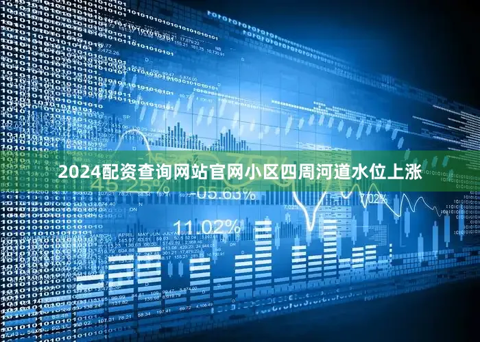 2024配资查询网站官网小区四周河道水位上涨