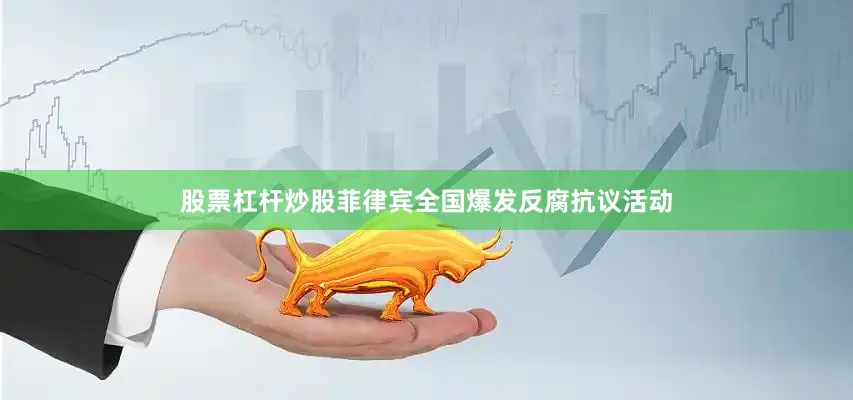 股票杠杆炒股菲律宾全国爆发反腐抗议活动