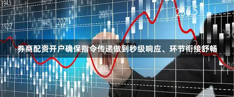 券商配资开户确保指令传递做到秒级响应、环节衔接舒畅