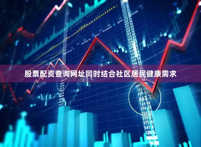 股票配资查询网址同时结合社区居民健康需求