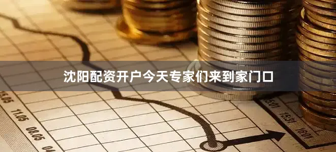 沈阳配资开户今天专家们来到家门口