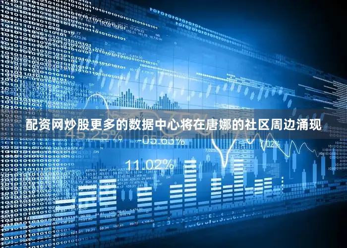 配资网炒股更多的数据中心将在唐娜的社区周边涌现
