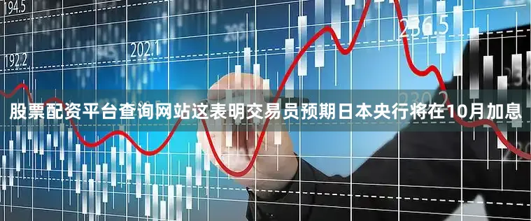 股票配资平台查询网站这表明交易员预期日本央行将在10月加息