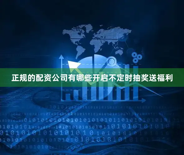 正规的配资公司有哪些开启不定时抽奖送福利