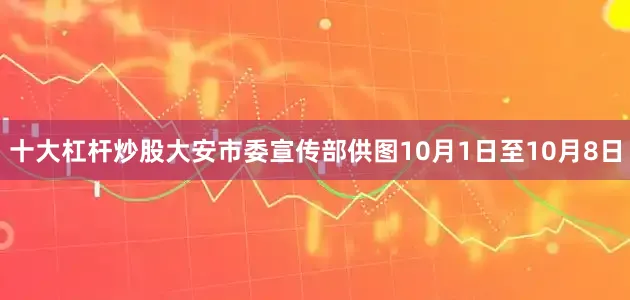 十大杠杆炒股大安市委宣传部供图10月1日至10月8日