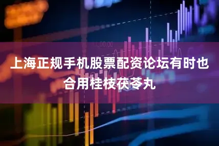 上海正规手机股票配资论坛有时也合用桂枝茯苓丸