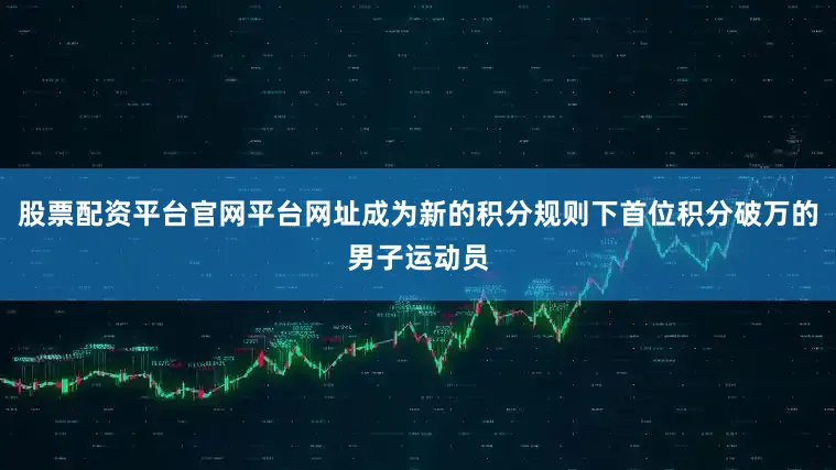 股票配资平台官网平台网址成为新的积分规则下首位积分破万的男子运动员