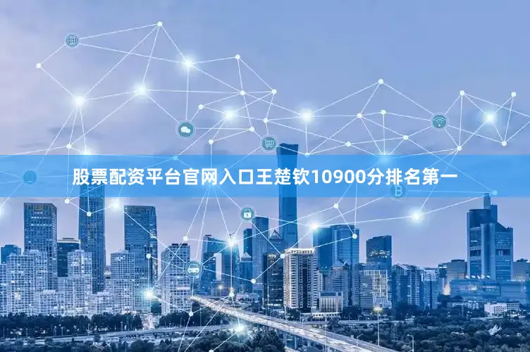 股票配资平台官网入口王楚钦10900分排名第一